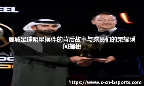 曼城足球明星摆件的背后故事与球员们的荣耀瞬间揭秘