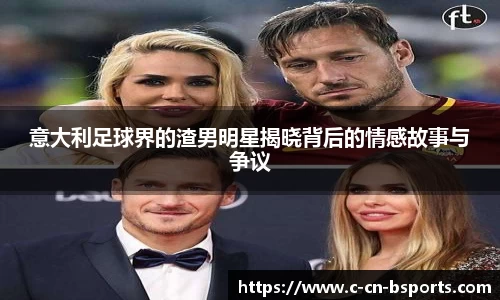 意大利足球界的渣男明星揭晓背后的情感故事与争议